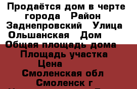 Продаётся дом в черте города › Район ­ Заднепровский › Улица ­ Ольшанская › Дом ­ 36 › Общая площадь дома ­ 67 › Площадь участка ­ 1 866 › Цена ­ 1 800 000 - Смоленская обл., Смоленск г. Недвижимость » Дома, коттеджи, дачи продажа   